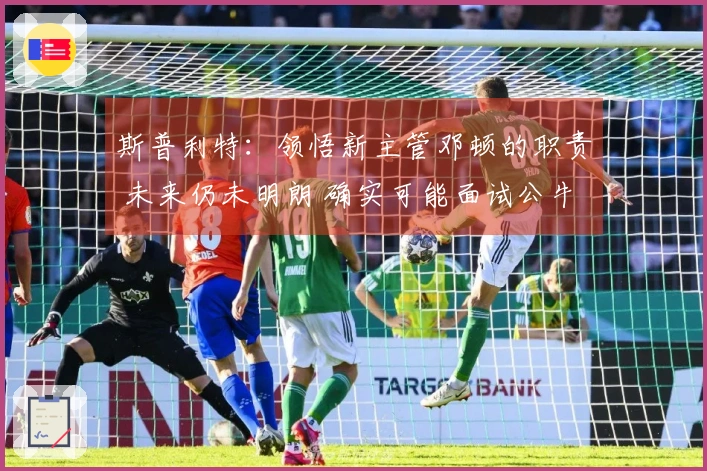 斯普利特：领悟新主管邓顿的职责 未来仍未明朗 确实可能面试公牛