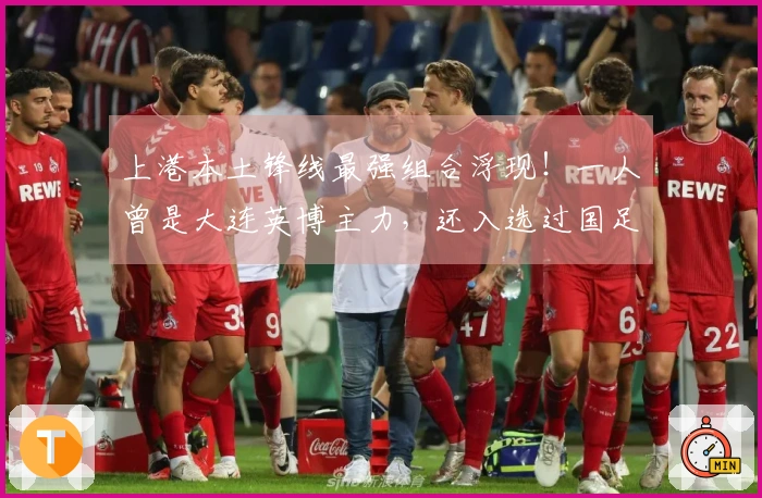 上港本土锋线最强组合浮现！一人曾是大连英博主力，还入选过国足