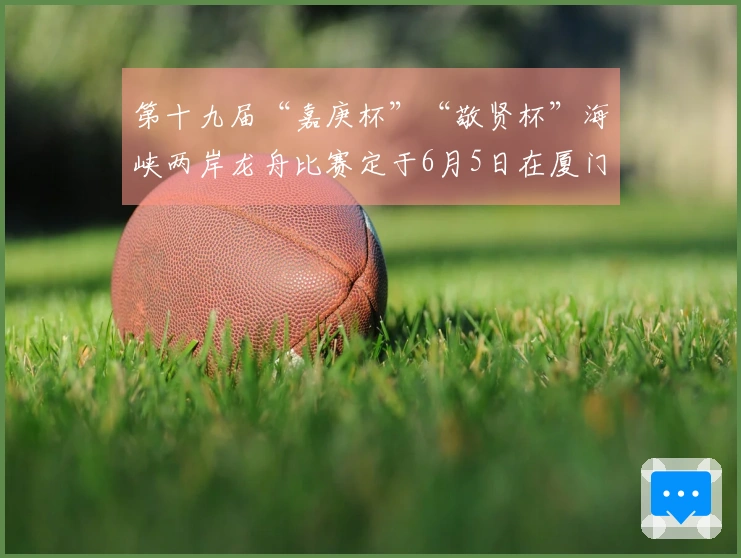 第十九届“嘉庚杯”“敬贤杯”海峡两岸龙舟比赛定于6月5日在厦门集美龙舟池举行